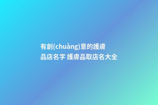 有創(chuàng)意的護膚品店名字 護膚品取店名大全-第1張-店鋪起名-玄機派